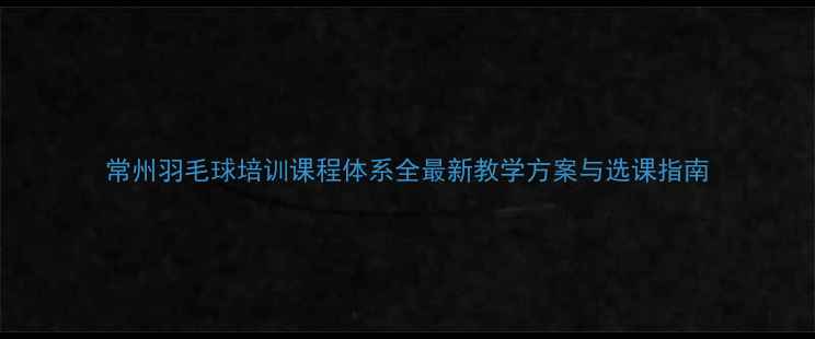图片 常州羽毛球培训课程体系全最新教学方案与选课指南