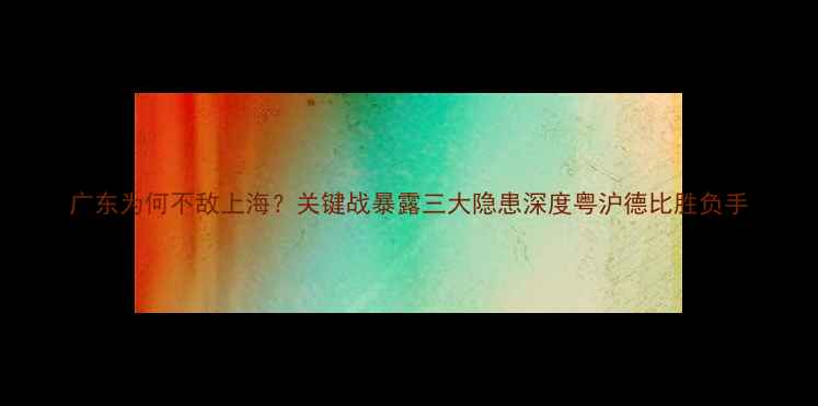 图片 广东为何不敌上海？关键战暴露三大隐患深度粤沪德比胜负手