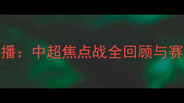 图片 广州恒大vs富力高清直播：中超焦点战全回顾与赛事前瞻（附观赛指南）