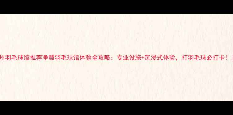 图片 广州羽毛球馆推荐净慧羽毛球馆体验全攻略：专业设施+沉浸式体验，打羽毛球必打卡！🏸1