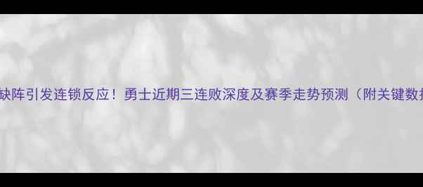 图片 库里缺阵引发连锁反应！勇士近期三连败深度及赛季走势预测（附关键数据）2