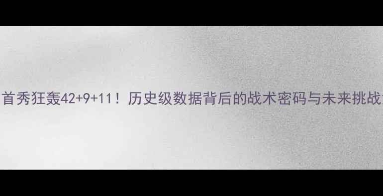 图片 库里首秀狂轰42+9+11！历史级数据背后的战术密码与未来挑战深度