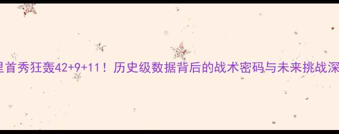 图片 库里首秀狂轰42+9+11！历史级数据背后的战术密码与未来挑战深度1