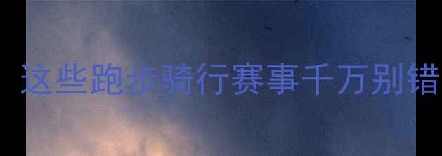 图片 度全民健身狂欢！这些跑步骑行赛事千万别错过🏃♂️🚴♀️2