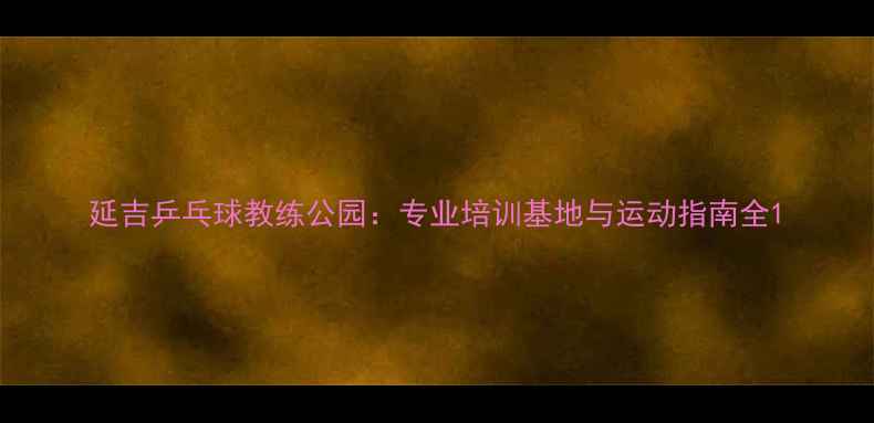 图片 延吉乒乓球教练公园：专业培训基地与运动指南全1