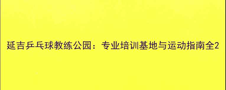 图片 延吉乒乓球教练公园：专业培训基地与运动指南全2