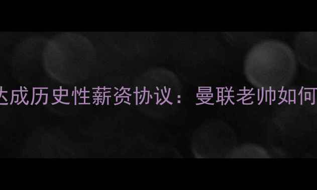 图片 弗格森与曼联球员达成历史性薪资协议：曼联老帅如何重塑球队薪资结构1