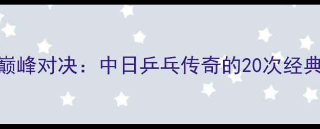 图片 张继科vs水谷隼巅峰对决：中日乒乓传奇的20次经典战役与技术解密