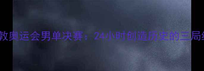 图片 张继科伦敦奥运会男单决赛：24小时创造历史的三局经典对决2