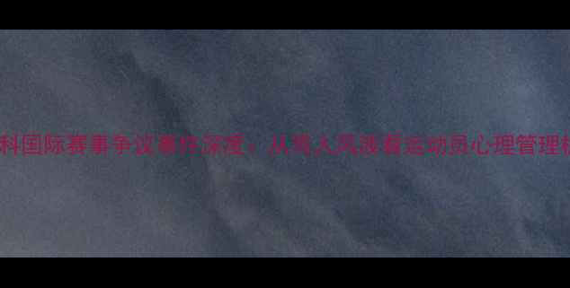 图片 张继科国际赛事争议事件深度：从骂人风波看运动员心理管理机制1