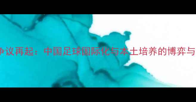 图片 归化球员争议再起：中国足球国际化与本土培养的博弈与未来之路2