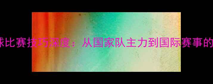 图片 徐昕乒乓球比赛技巧深度：从国家队主力到国际赛事的全面突破1