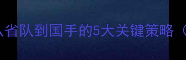 图片 徐辉的逆袭之路：从省队到国手的5大关键策略（附独家训练视频）1