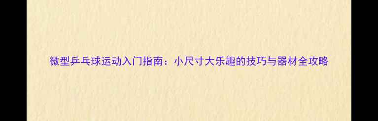 图片 微型乒乓球运动入门指南：小尺寸大乐趣的技巧与器材全攻略