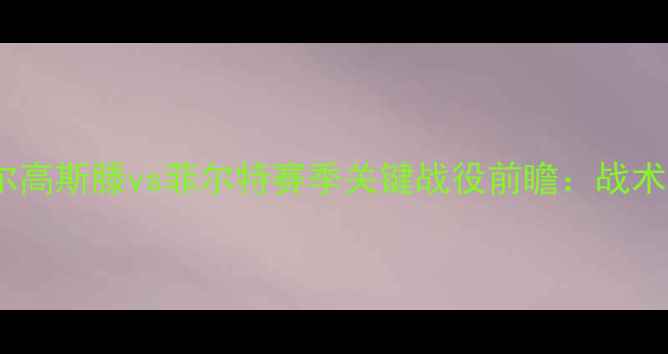 图片 德乙焦点战：基尔高斯滕vs菲尔特赛季关键战役前瞻：战术博弈与保级悬念2