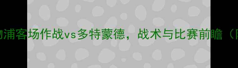 图片 德甲焦点战：利物浦客场作战vs多特蒙德，战术与比赛前瞻（附历史交锋数据）