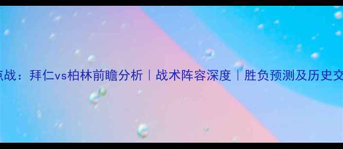 图片 德甲焦点战：拜仁vs柏林前瞻分析｜战术阵容深度｜胜负预测及历史交锋数据2