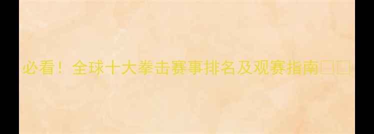 图片 必看！全球十大拳击赛事排名及观赛指南🥊🔥