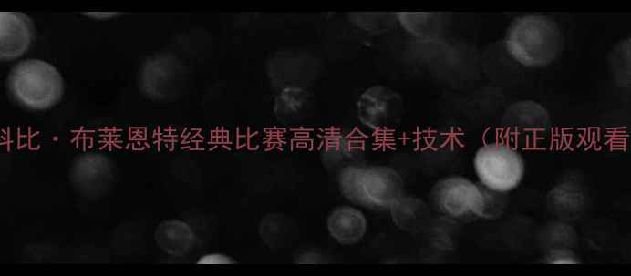 图片 必看！科比·布莱恩特经典比赛高清合集+技术（附正版观看渠道）1
