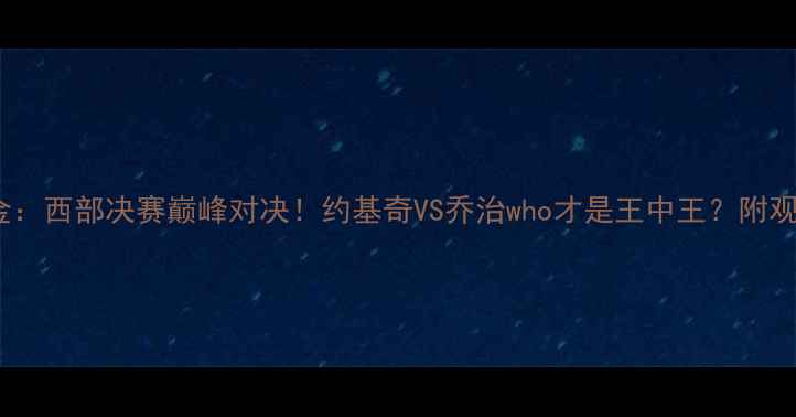 图片 快船vs掘金：西部决赛巅峰对决！约基奇VS乔治who才是王中王？附观赛全攻略1