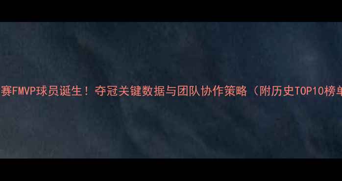 图片 总决赛FMVP球员诞生！夺冠关键数据与团队协作策略（附历史TOP10榜单）1