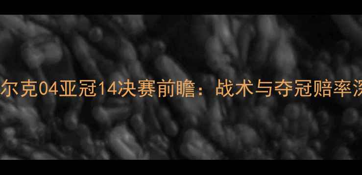 图片 恒大vs沙尔克04亚冠14决赛前瞻：战术与夺冠赔率深度解读2
