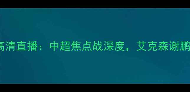 图片 恒大vs苏宁高清直播：中超焦点战深度，艾克森谢鹏飞争相闪耀1