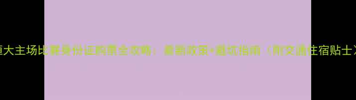 图片 恒大主场比赛身份证购票全攻略：最新政策+避坑指南（附交通住宿贴士）