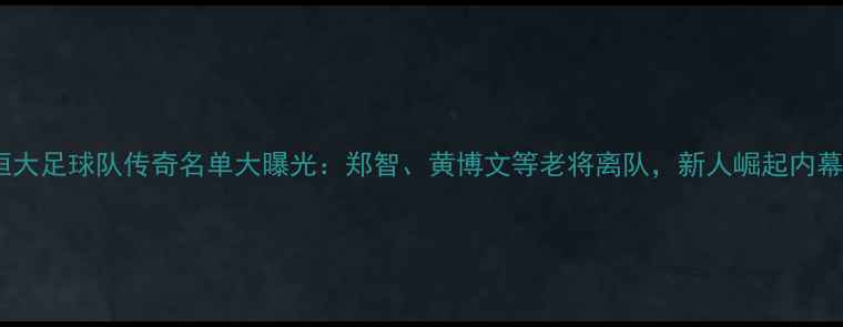图片 恒大足球队传奇名单大曝光：郑智、黄博文等老将离队，新人崛起内幕1