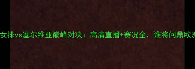 图片 意大利女排vs塞尔维亚巅峰对决：高清直播+赛况全，谁将问鼎欧洲杯？1