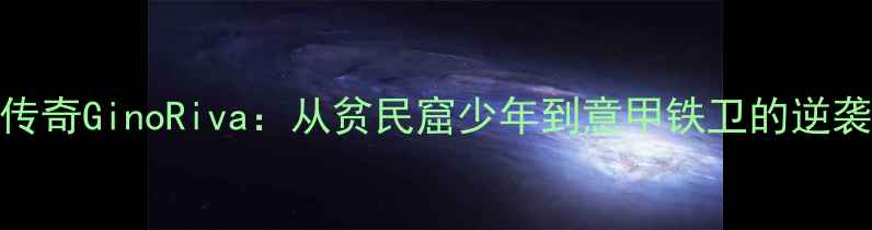 图片 意大利足球传奇GinoRiva：从贫民窟少年到意甲铁卫的逆袭之路与技术