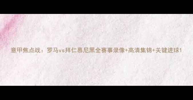 图片 意甲焦点战：罗马vs拜仁慕尼黑全赛事录像+高清集锦+关键进球1