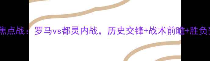 图片 意甲焦点战：罗马vs都灵内战，历史交锋+战术前瞻+胜负预测2