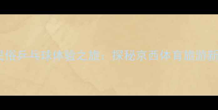 图片 房山民俗乒乓球体验之旅：探秘京西体育旅游新风尚1