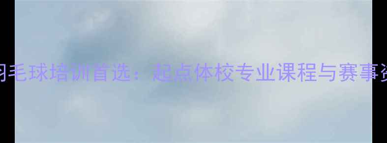 图片 扬州羽毛球培训首选：起点体校专业课程与赛事资源全