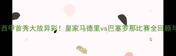 图片 拉莫斯西甲首秀大放异彩！皇家马德里vs巴塞罗那比赛全回顾与数据1