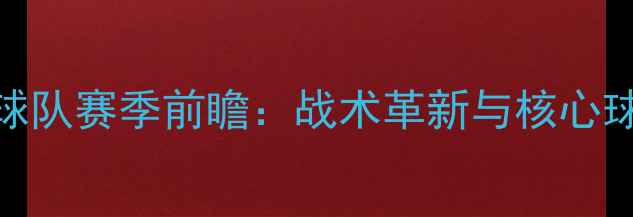 图片 拉鲁斯球队赛季前瞻：战术革新与核心球员深度