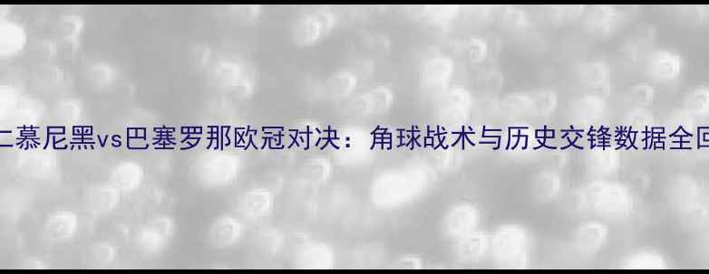 图片 拜仁慕尼黑vs巴塞罗那欧冠对决：角球战术与历史交锋数据全回顾