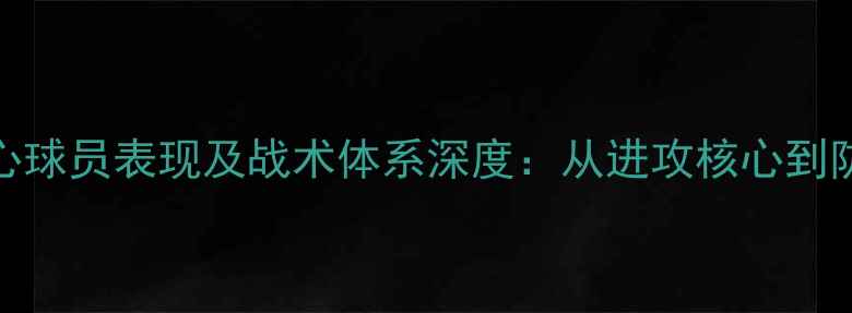 图片 拜仁慕尼黑赛季核心球员表现及战术体系深度：从进攻核心到防守铁闸的全面评估