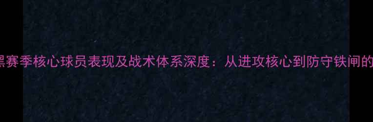 图片 拜仁慕尼黑赛季核心球员表现及战术体系深度：从进攻核心到防守铁闸的全面评估1