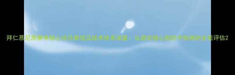 图片 拜仁慕尼黑赛季核心球员表现及战术体系深度：从进攻核心到防守铁闸的全面评估2