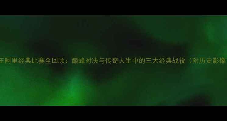 图片 拳王阿里经典比赛全回顾：巅峰对决与传奇人生中的三大经典战役（附历史影像）2