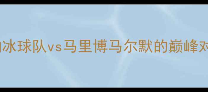 图片 挪威超级联赛焦点战：哈夫纳冰球队vs马里博马尔默的巅峰对决，历史恩怨与战术博弈全2