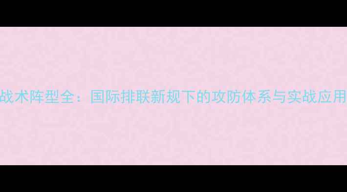 图片 排球战术阵型全：国际排联新规下的攻防体系与实战应用指南
