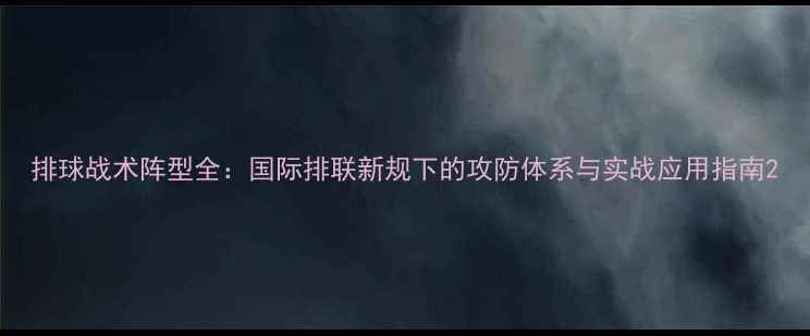 图片 排球战术阵型全：国际排联新规下的攻防体系与实战应用指南2