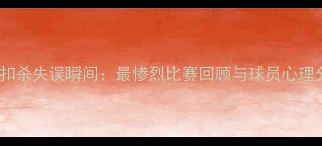 图片 排球扣杀失误瞬间：最惨烈比赛回顾与球员心理分析2