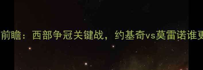 图片 掘金vs马刺前瞻：西部争冠关键战，约基奇vs莫雷诺谁更胜一筹？2