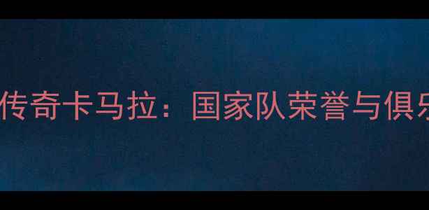 图片 摩洛哥足球传奇卡马拉：国家队荣誉与俱乐部成就全1