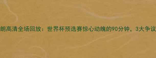 图片 摩纳哥vs伊朗高清全场回放：世界杯预选赛惊心动魄的90分钟，3大争议判罚与战术