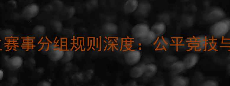 图片 斗鱼绝地求生赛事分组规则深度：公平竞技与策略布局全2